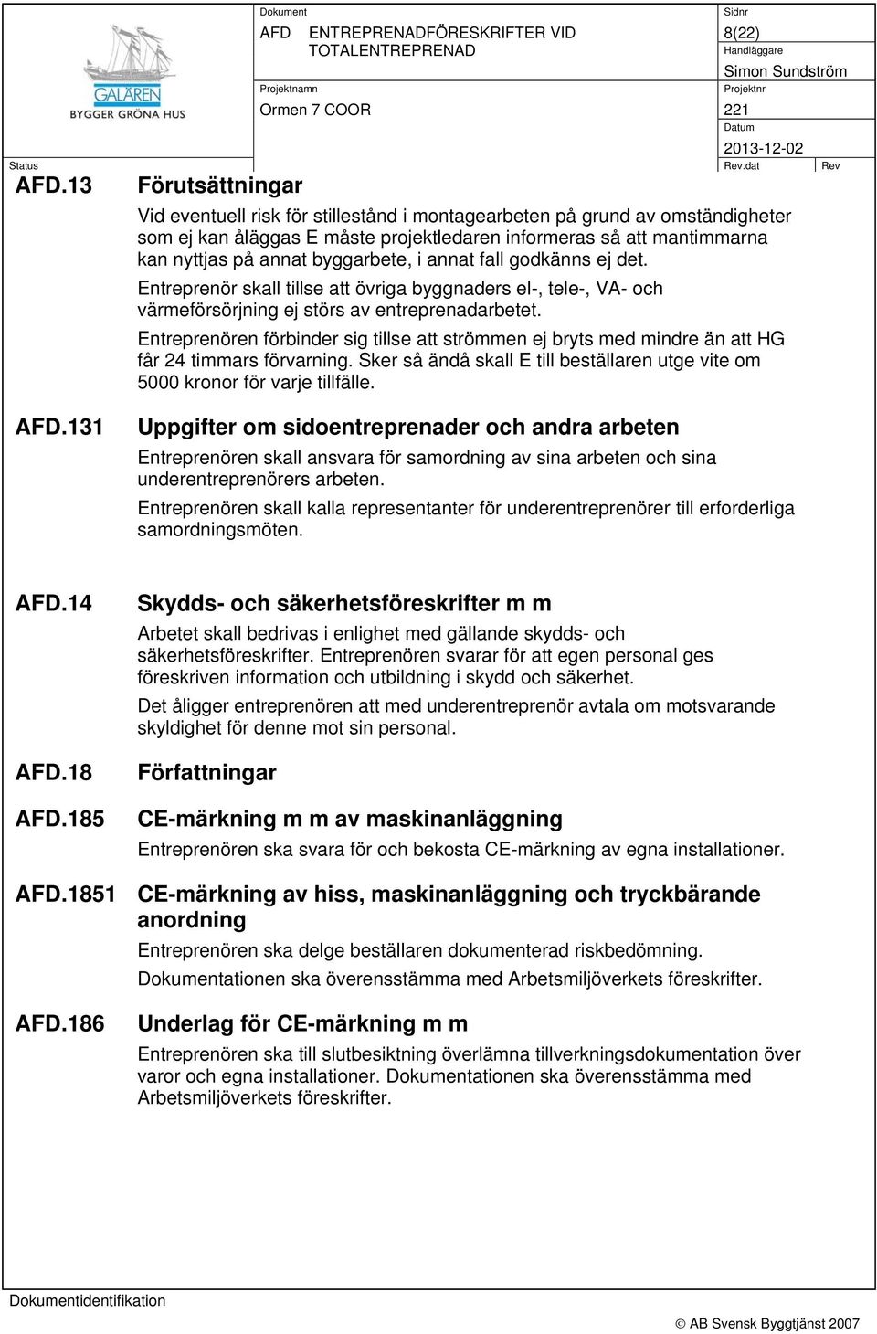 byggarbete, i annat fall godkänns ej det. Entreprenör skall tillse att övriga byggnaders el-, tele-, VA- och värmeförsörjning ej störs av entreprenadarbetet.