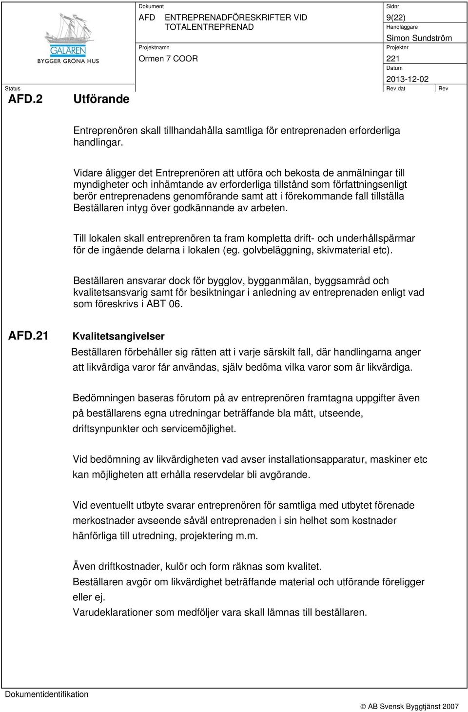 förekommande fall tillställa Beställaren intyg över godkännande av arbeten. Till lokalen skall entreprenören ta fram kompletta drift- och underhållspärmar för de ingående delarna i lokalen (eg.