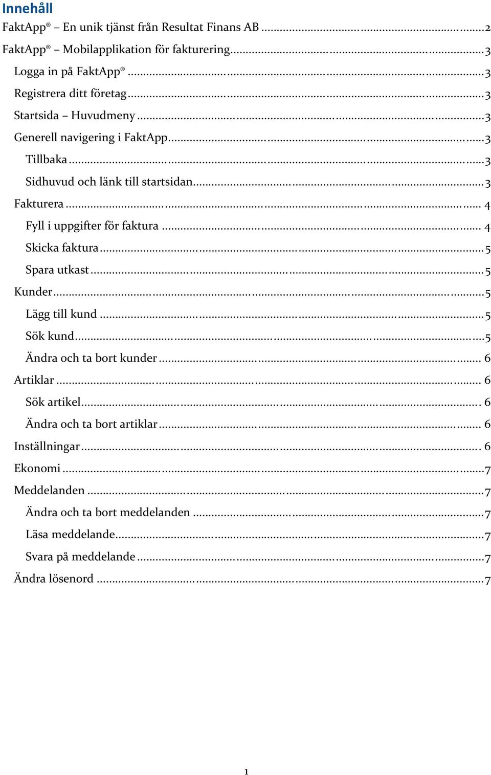 .. 4 Skicka faktura...5 Spara utkast...5 Kunder...5 Lägg till kund...5 Sök kund...5 Ändra och ta bort kunder... 6 Artiklar... 6 Sök artikel.