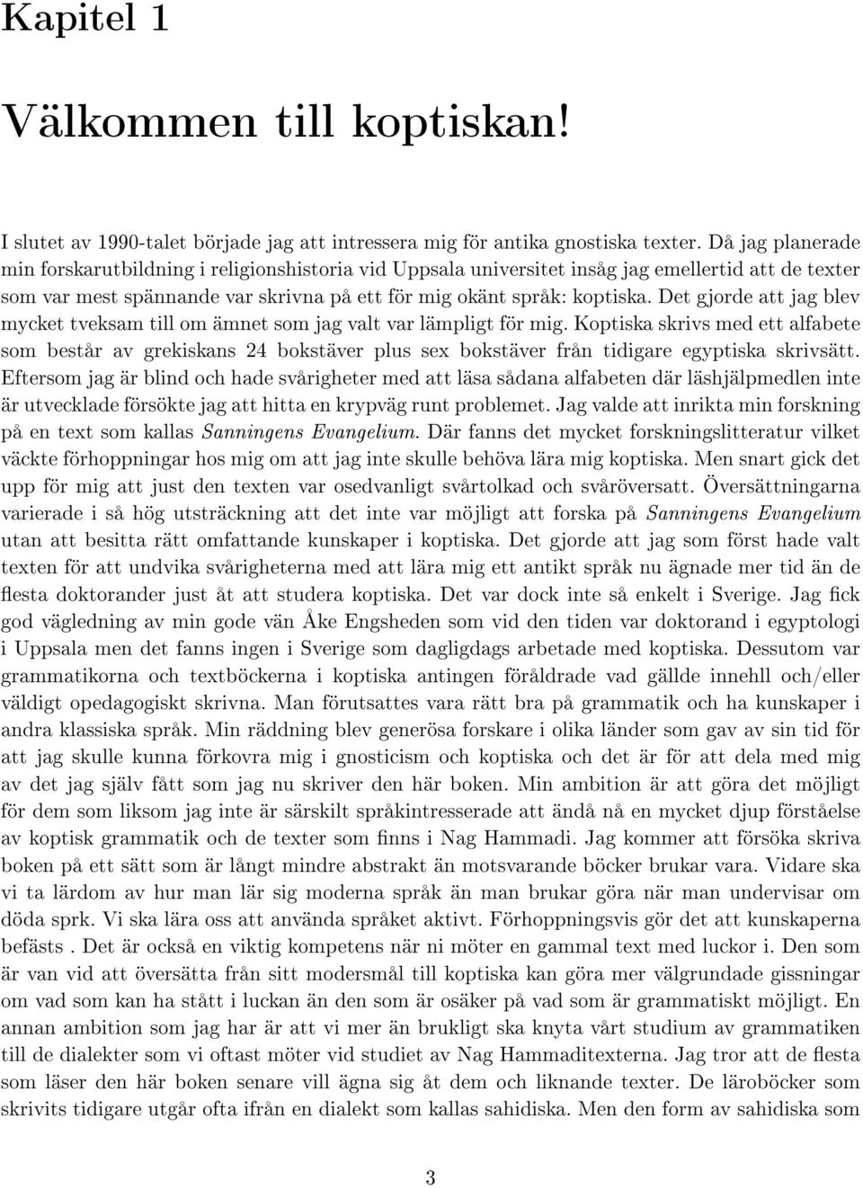 Det gjorde att jag blev mycket tveksam till om ämnet som jag valt var lämpligt för mig.