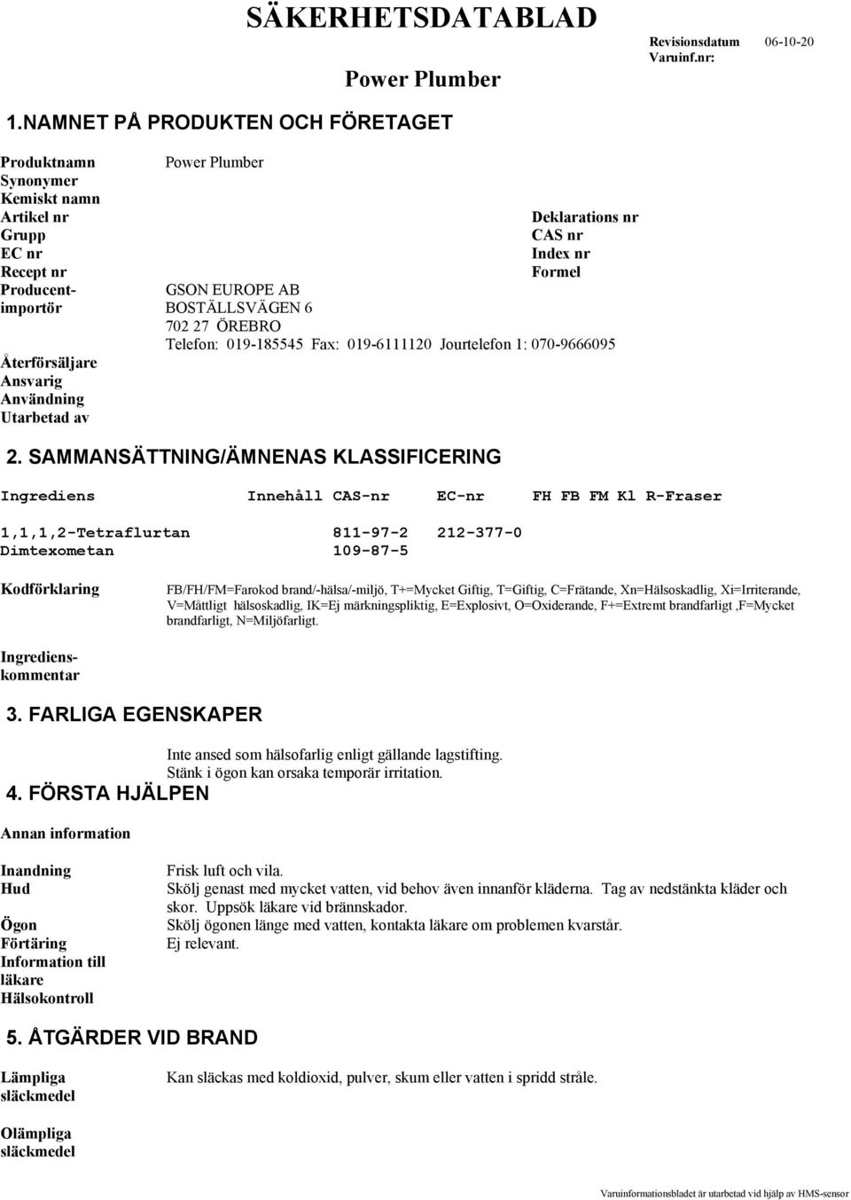 SAMMANSÄTTNING/ÄMNENAS KLASSIFICERING Ingrediens Innehåll CAS-nr EC-nr FH FB FM Kl R-Fraser 1,1,1,2-Tetraflurtan 811-97-2 212-377-0 Dimtexometan 109-87-5 Kodförklaring FB/FH/FM=Farokod