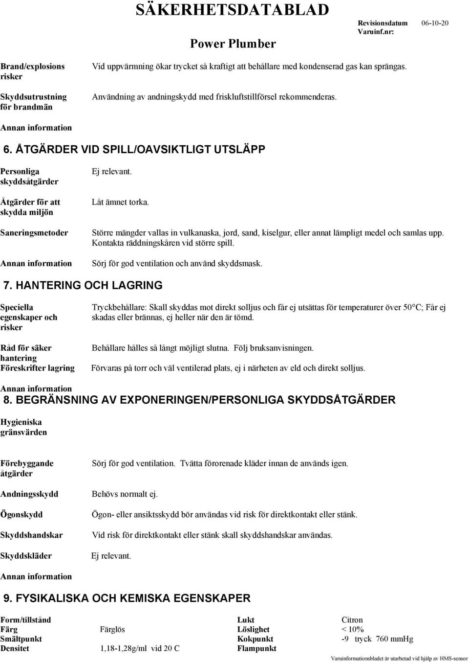 Större mängder vallas in vulkanaska, jord, sand, kiselgur, eller annat lämpligt medel och samlas upp. Kontakta räddningskåren vid större spill. Sörj för god ventilation och använd skyddsmask. 7.