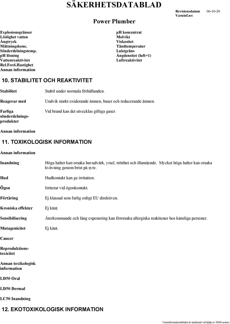STABILITET OCH REAKTIVITET Stabilitet Reagerar med Farliga sönderdelningsprodukter Stabil under normala förhållanden. Undvik starkt oxiderande ämnen, baser och reducerande ämnen.