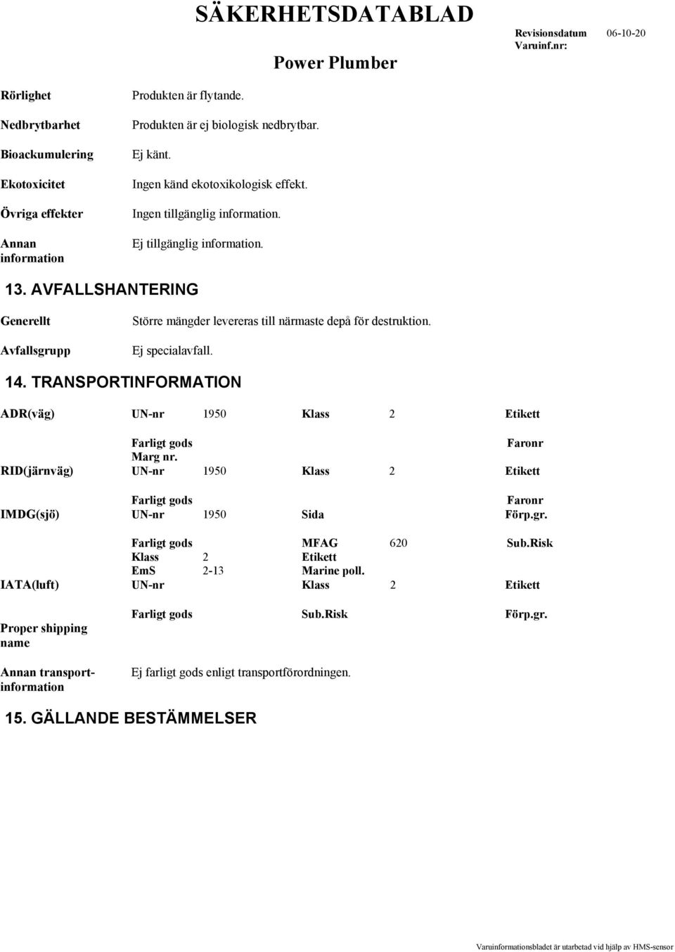 TRANSPORTINFORMATION ADR(väg) UN-nr 1950 Klass 2 Etikett Farligt gods Faronr Marg nr. RID(järnväg) UN-nr 1950 Klass 2 Etikett Farligt gods Faronr IMDG(sjö) UN-nr 1950 Sida Förp.gr.