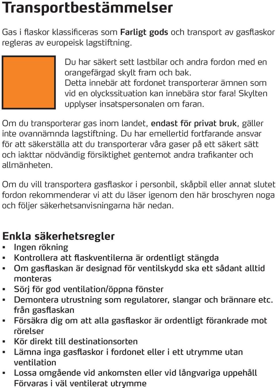 Skylten upplyser insatspersonalen om faran. Om du transporterar gas inom landet, endast för privat bruk, gäller inte ovannämnda lagstiftning.