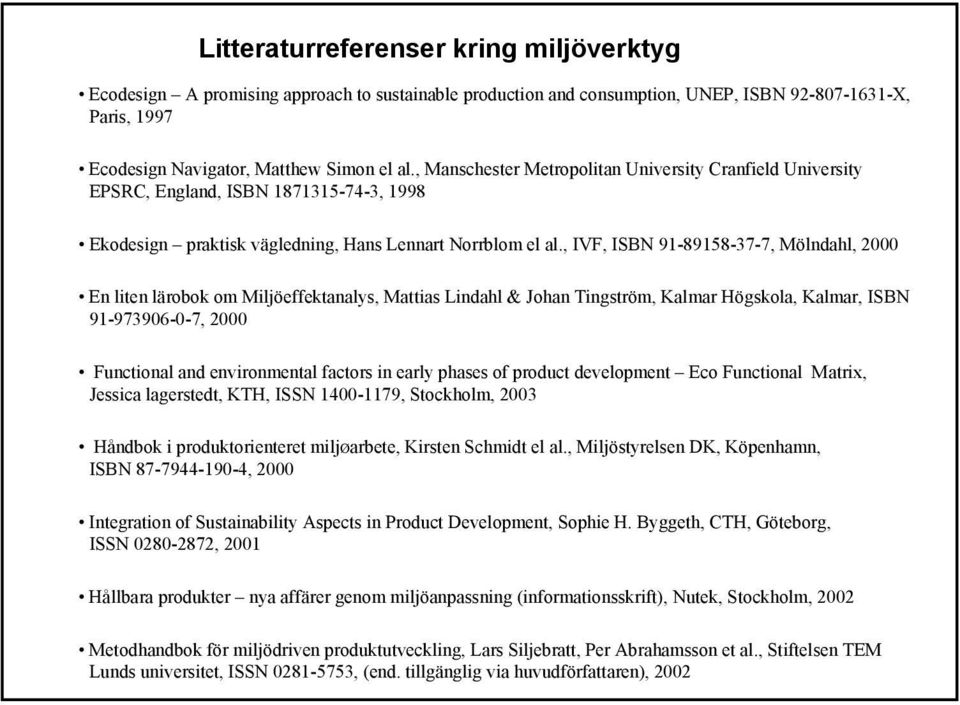 , IVF, ISBN 91-89158-37-7, Mölndahl, 2000 En liten lärobok om Miljöeffektanalys, Mattias Lindahl & Johan Tingström, Kalmar Högskola, Kalmar, ISBN 91-973906-0-7, 2000 Functional and environmental