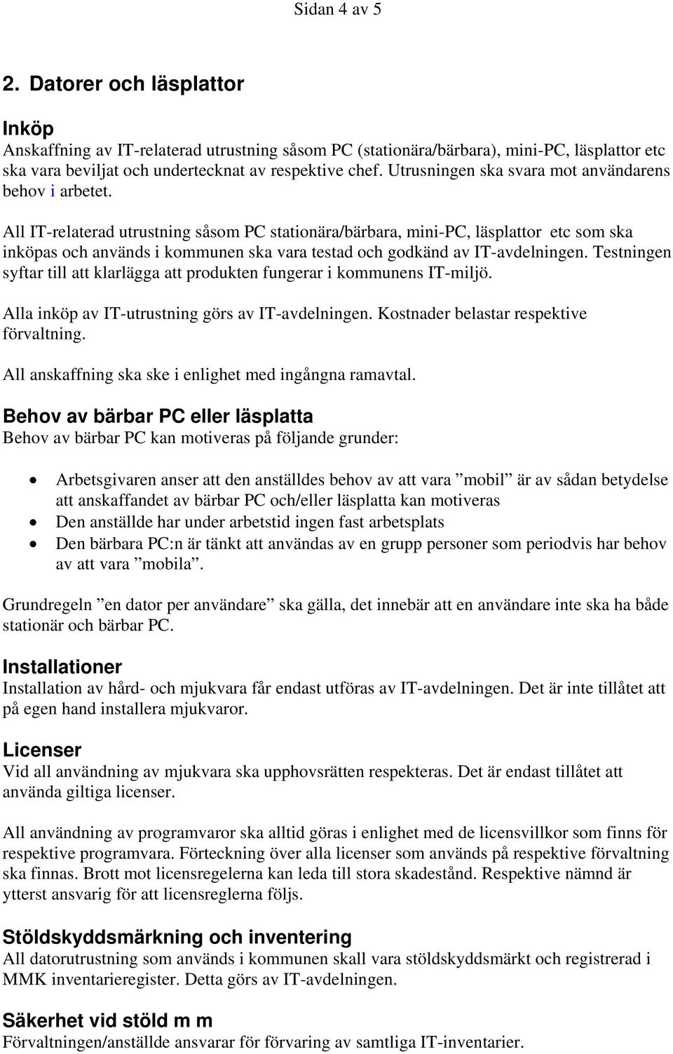 All IT-relaterad utrustning såsom PC stationära/bärbara, mini-pc, läsplattor etc som ska inköpas och används i kommunen ska vara testad och godkänd av IT-avdelningen.