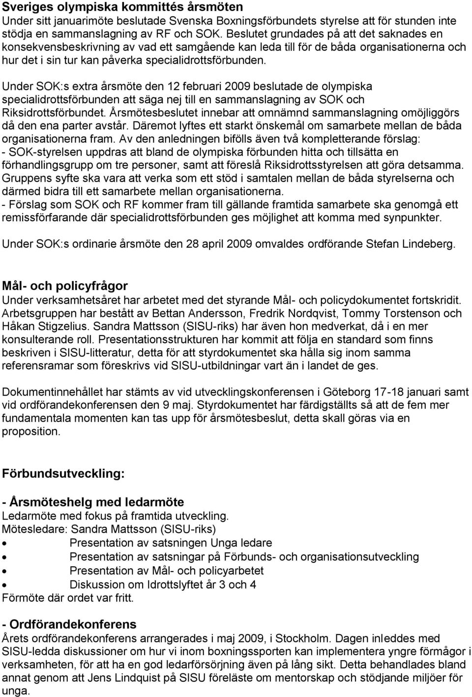 Under SOK:s extra årsmöte den 12 februari 2009 beslutade de olympiska specialidrottsförbunden att säga nej till en sammanslagning av SOK och Riksidrottsförbundet.