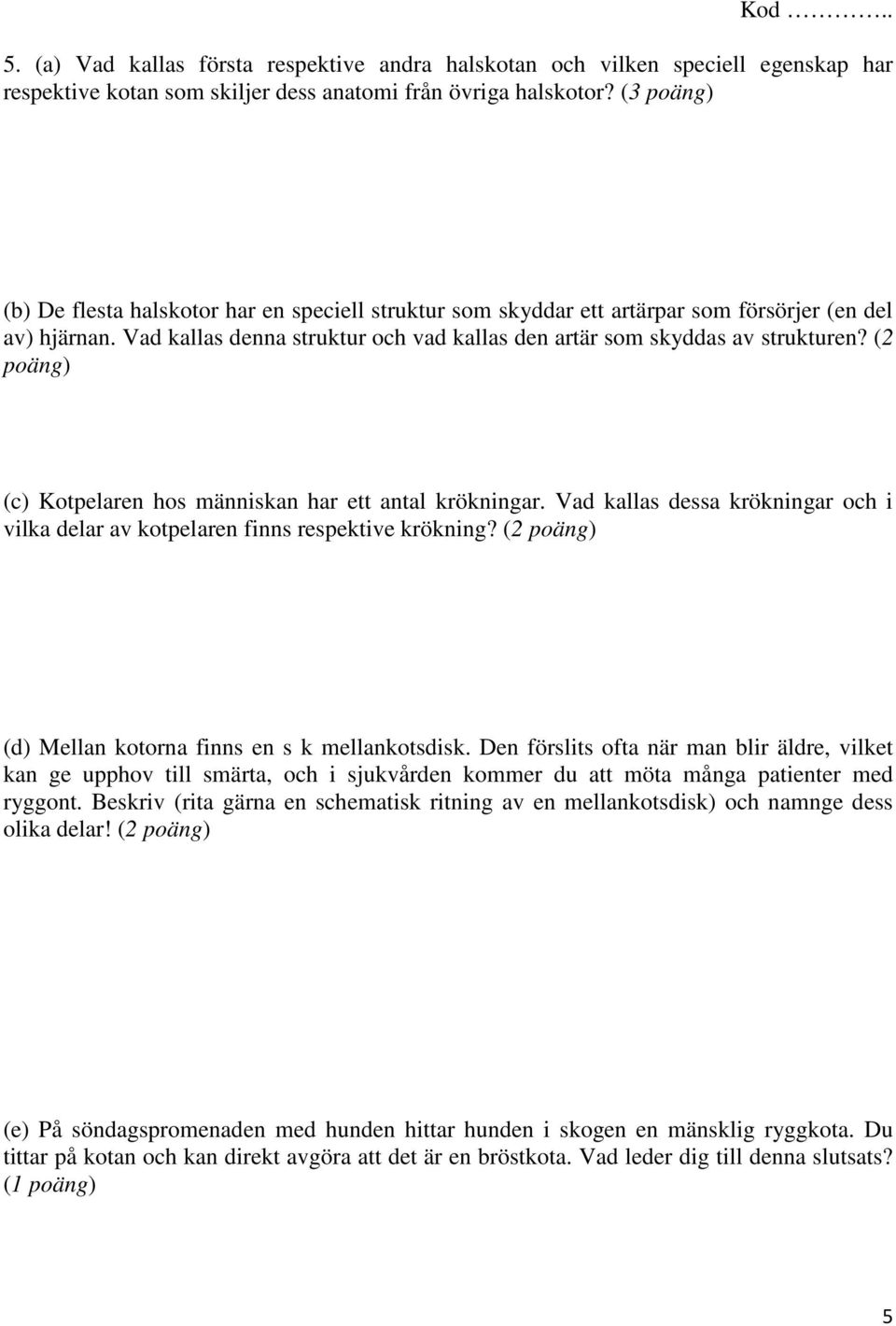 (2 poäng) (c) Kotpelaren hos människan har ett antal krökningar. Vad kallas dessa krökningar och i vilka delar av kotpelaren finns respektive krökning?