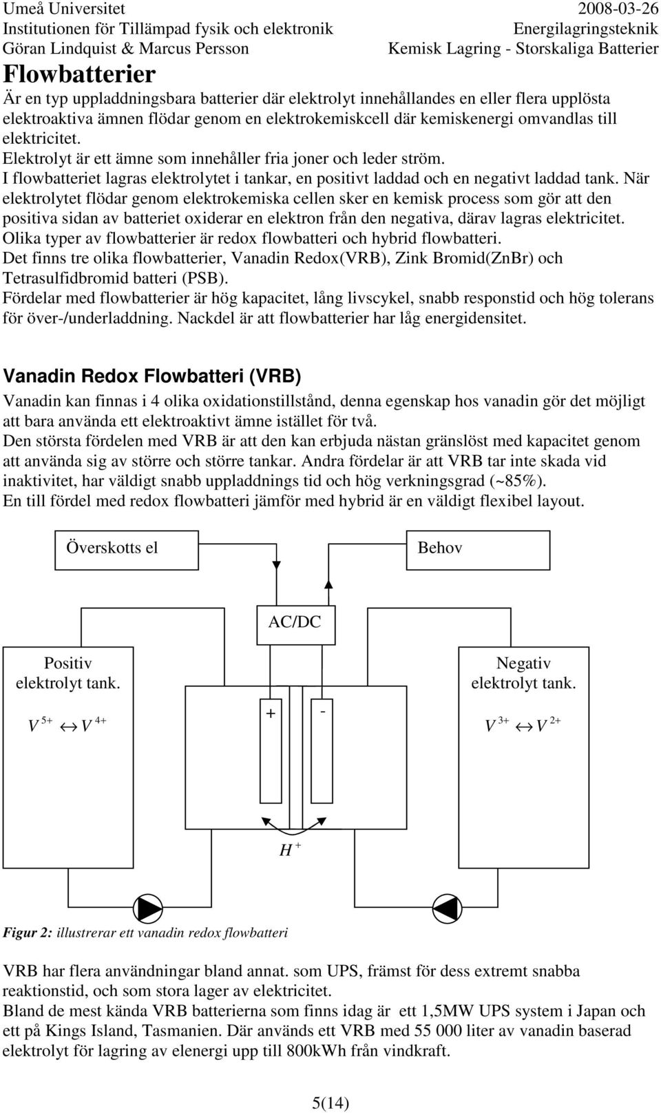 När elektrolytet flödar genom elektrokemiska cellen sker en kemisk process som gör att den positiva sidan av batteriet oxiderar en elektron från den negativa, därav lagras elektricitet.