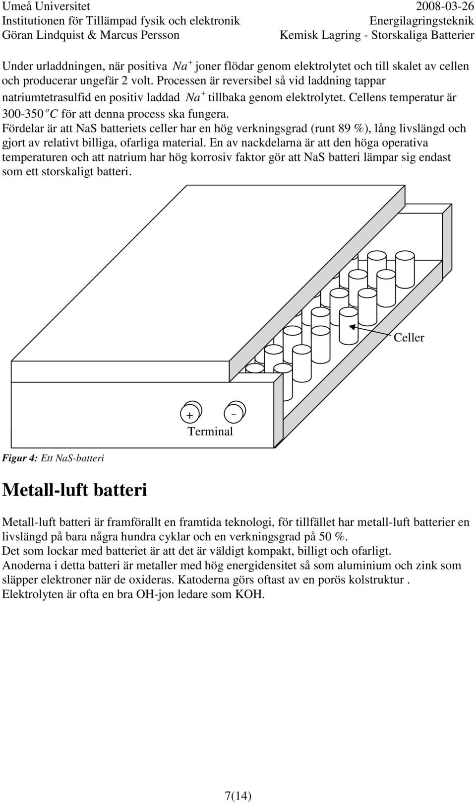Fördelar är att NaS batteriets celler har en hög verkningsgrad (runt 89 %), lång livslängd och gjort av relativt billiga, ofarliga material.