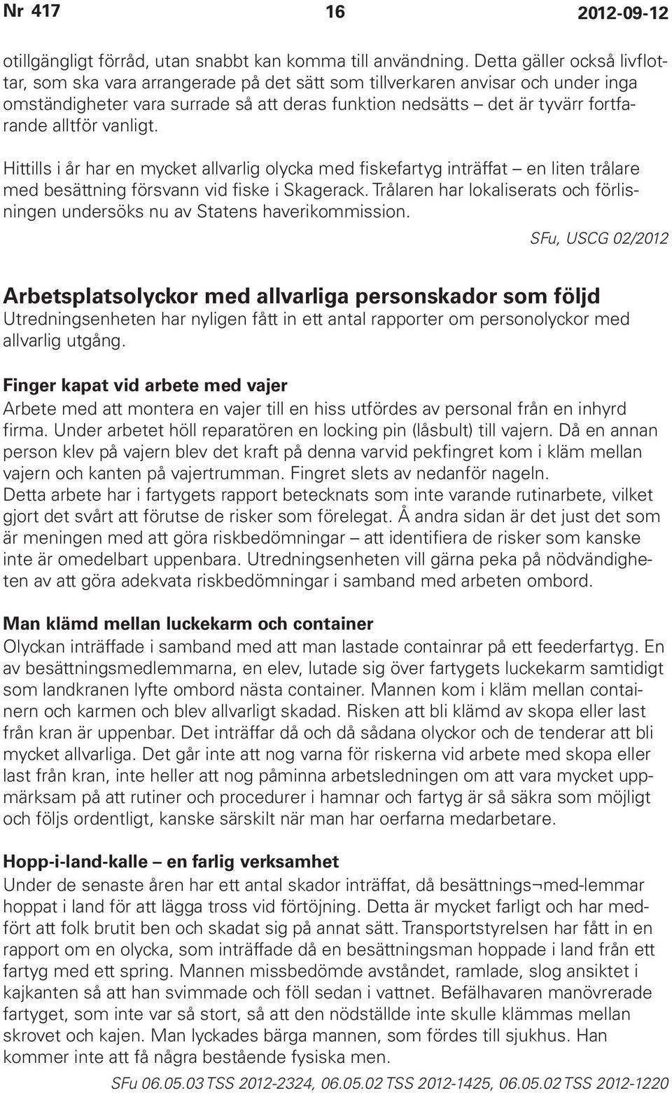alltför vanligt. Hittills i år har en mycket allvarlig olycka med fiskefartyg inträffat en liten trålare med besättning försvann vid fiske i Skagerack.