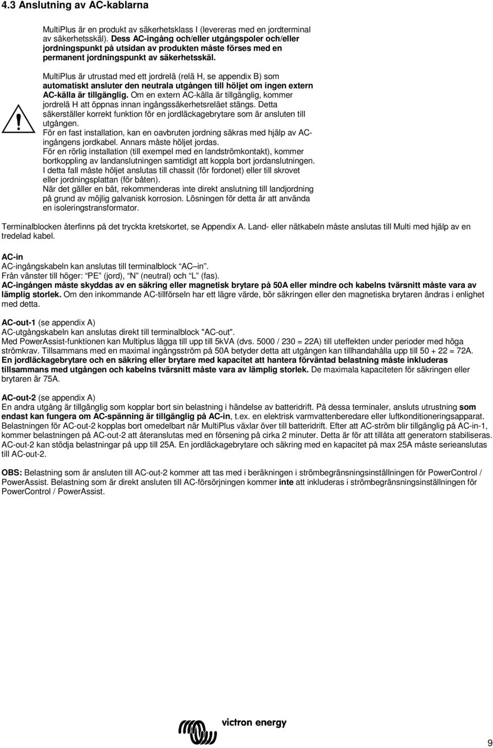 MultiPlus är utrustad med ett jordrelä (relä H, se appendix B) som automatiskt ansluter den neutrala utgången till höljet om ingen extern AC-källa är tillgänglig.