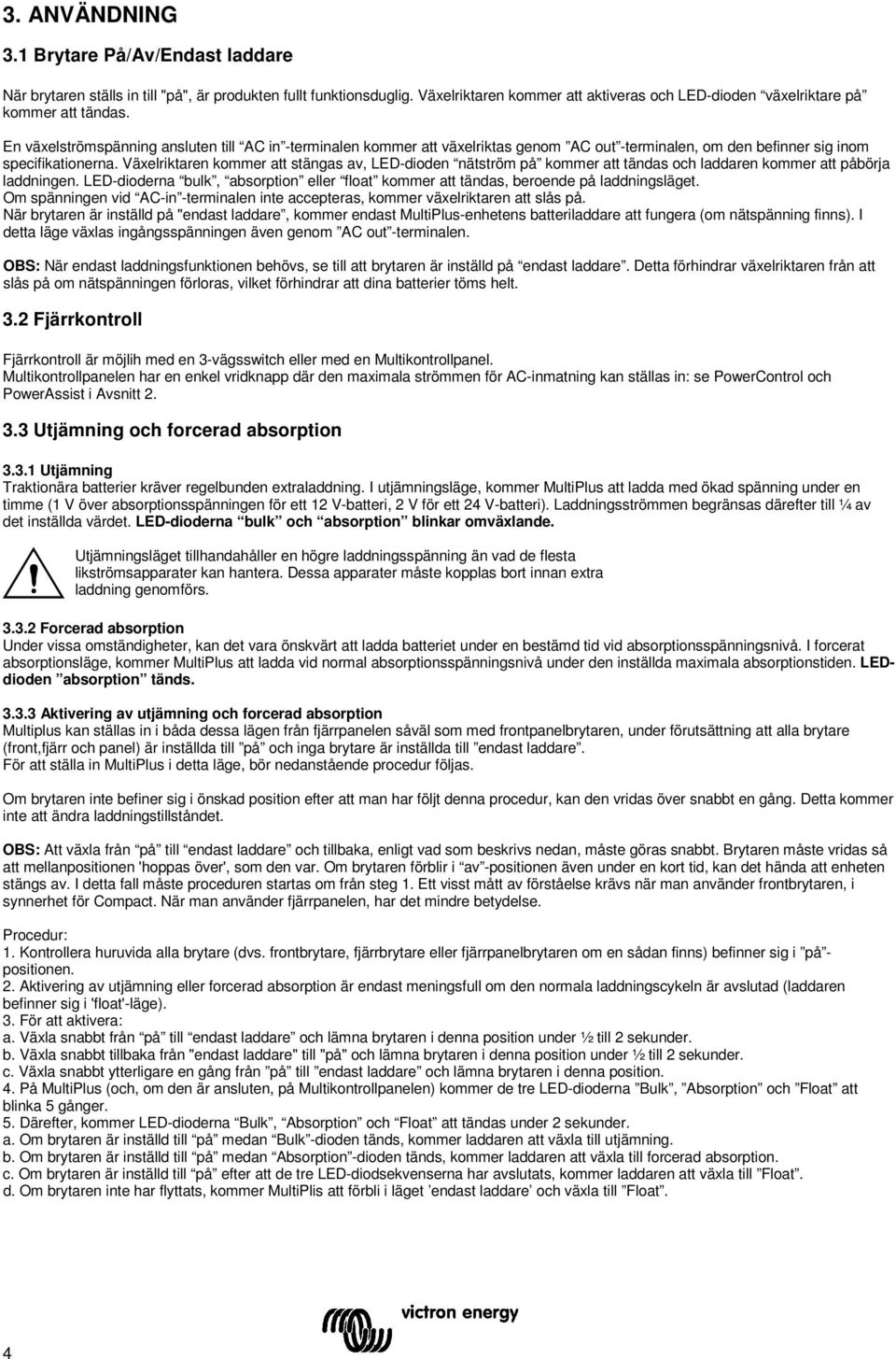 Växelriktaren kommer att stängas av, LED-dioden nätström på kommer att tändas och laddaren kommer att påbörja laddningen.
