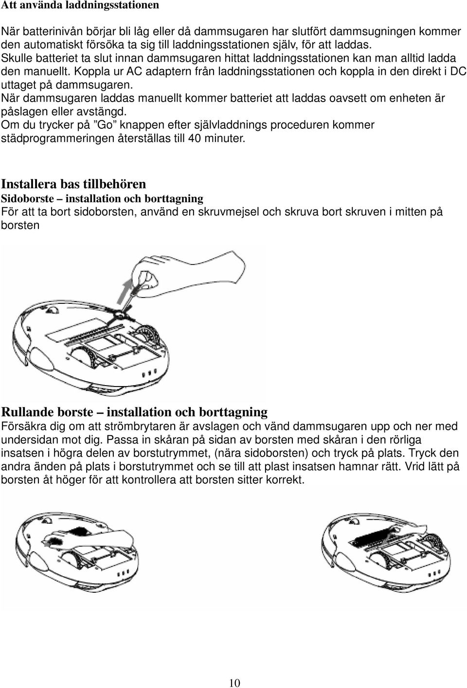 Koppla ur AC adaptern från laddningsstationen och koppla in den direkt i DC uttaget på dammsugaren.