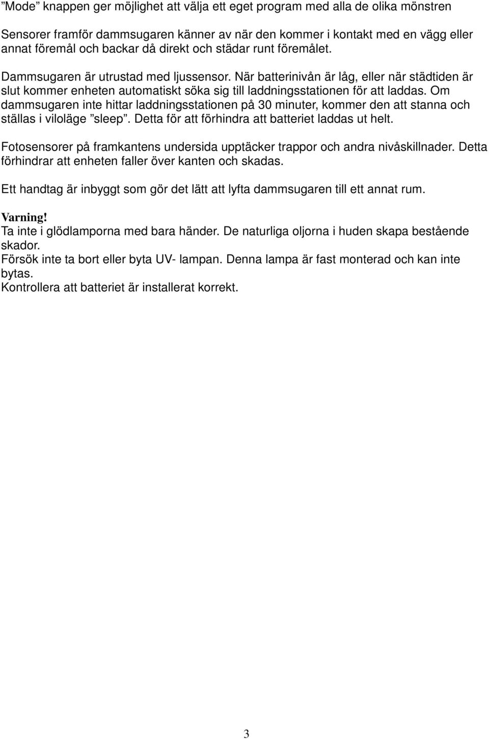 Om dammsugaren inte hittar laddningsstationen på 30 minuter, kommer den att stanna och ställas i viloläge sleep. Detta för att förhindra att batteriet laddas ut helt.