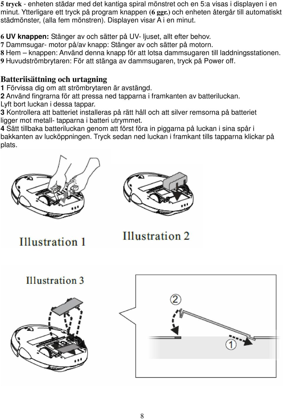 7 Dammsugar- motor på/av knapp: Stänger av och sätter på motorn. 8 Hem knappen: Använd denna knapp för att lotsa dammsugaren till laddningsstationen.