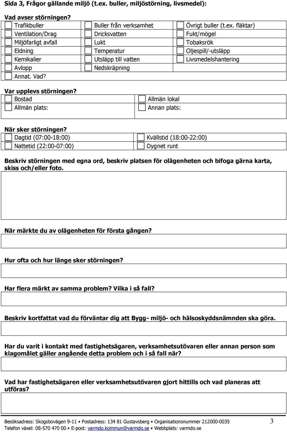 fläktar) Ventilation/Drag Dricksvatten Fukt/mögel Miljöfarligt avfall Lukt Tobaksrök Eldning Temperatur Oljespill/-utsläpp Kemikalier Utsläpp till vatten Livsmedelshantering Avlopp Nedskräpning Annat.