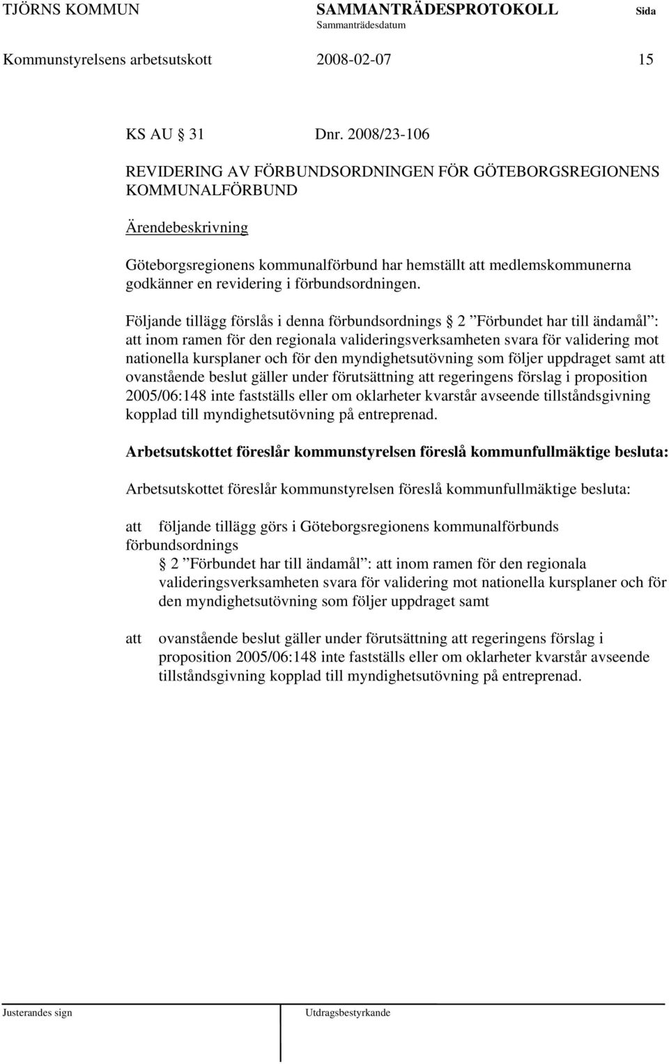 Följande tillägg förslås i denna förbundsordnings 2 Förbundet har till ändamål : inom ramen för den regionala valideringsverksamheten svara för validering mot nationella kursplaner och för den