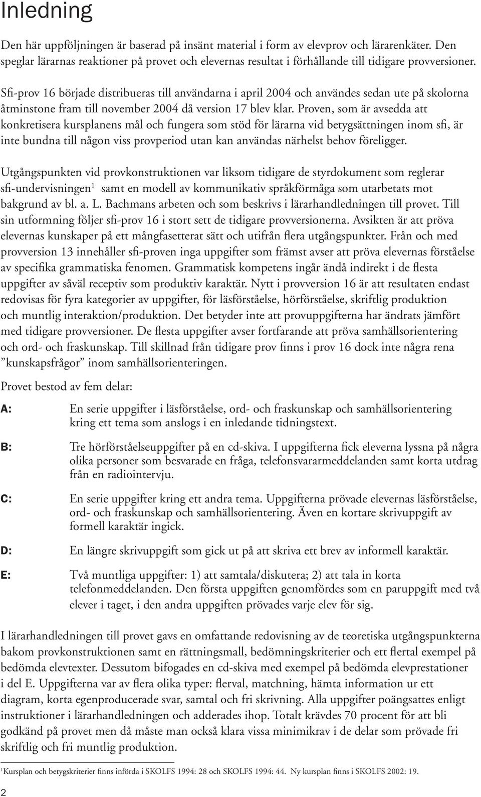 Sfi-prov 16 började distribueras till användarna i april 2004 och användes sedan ute på skolorna åtminstone fram till november 2004 då version 17 blev klar.