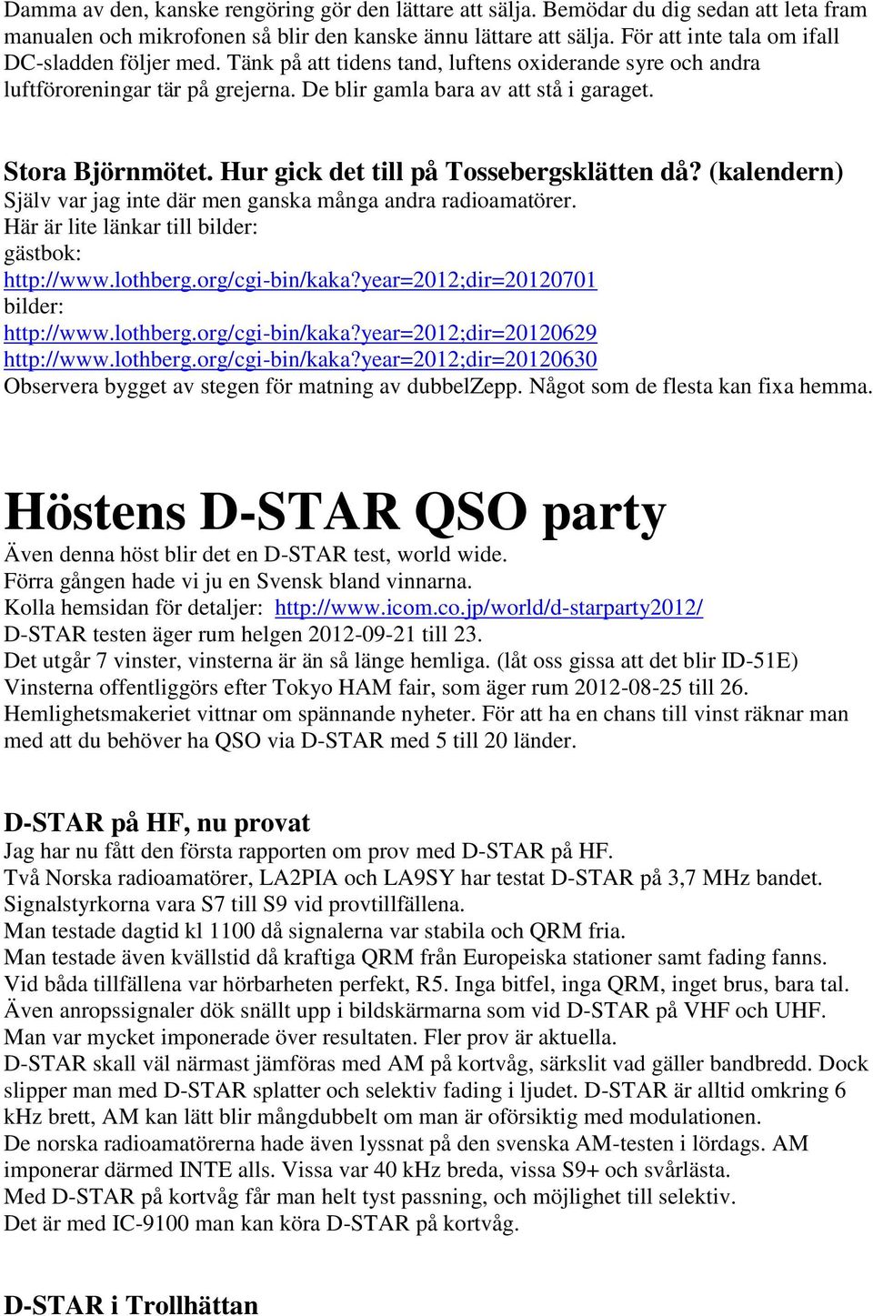 Stora Björnmötet. Hur gick det till på Tossebergsklätten då? (kalendern) Själv var jag inte där men ganska många andra radioamatörer. Här är lite länkar till bilder: gästbok: http://www.lothberg.