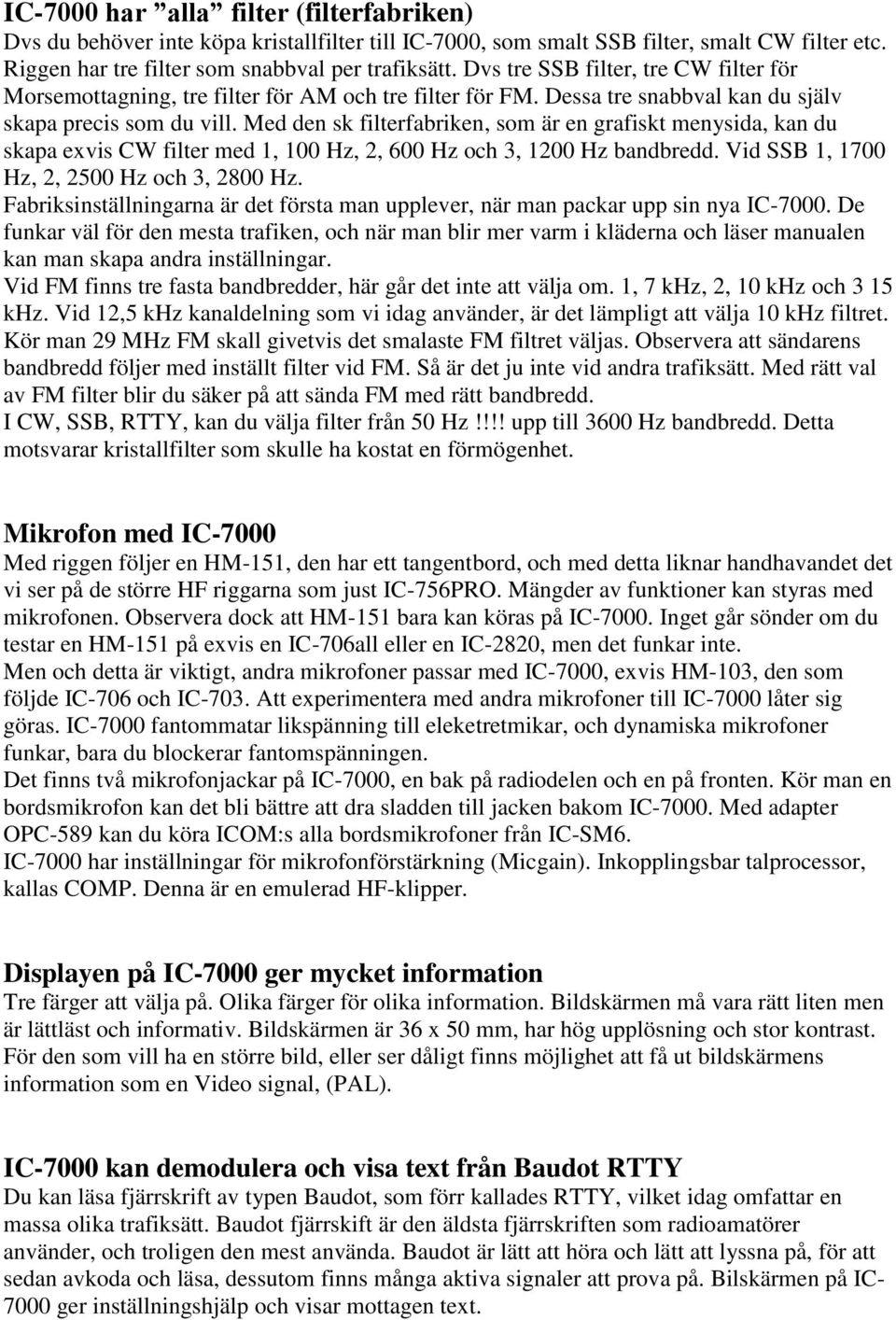 Med den sk filterfabriken, som är en grafiskt menysida, kan du skapa exvis CW filter med 1, 100 Hz, 2, 600 Hz och 3, 1200 Hz bandbredd. Vid SSB 1, 1700 Hz, 2, 2500 Hz och 3, 2800 Hz.