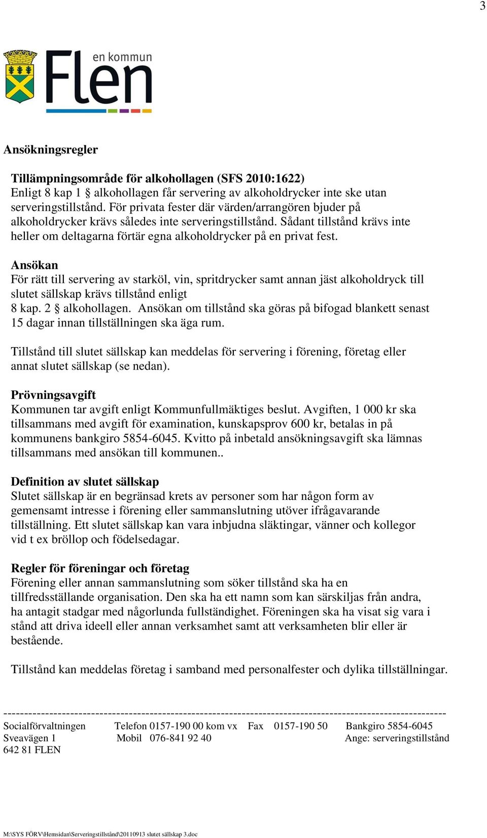 Ansökan För rätt till servering av starköl, vin, spritdrycker samt annan jäst alkoholdryck till slutet sällskap krävs tillstånd enligt 8 kap. 2 alkohollagen.