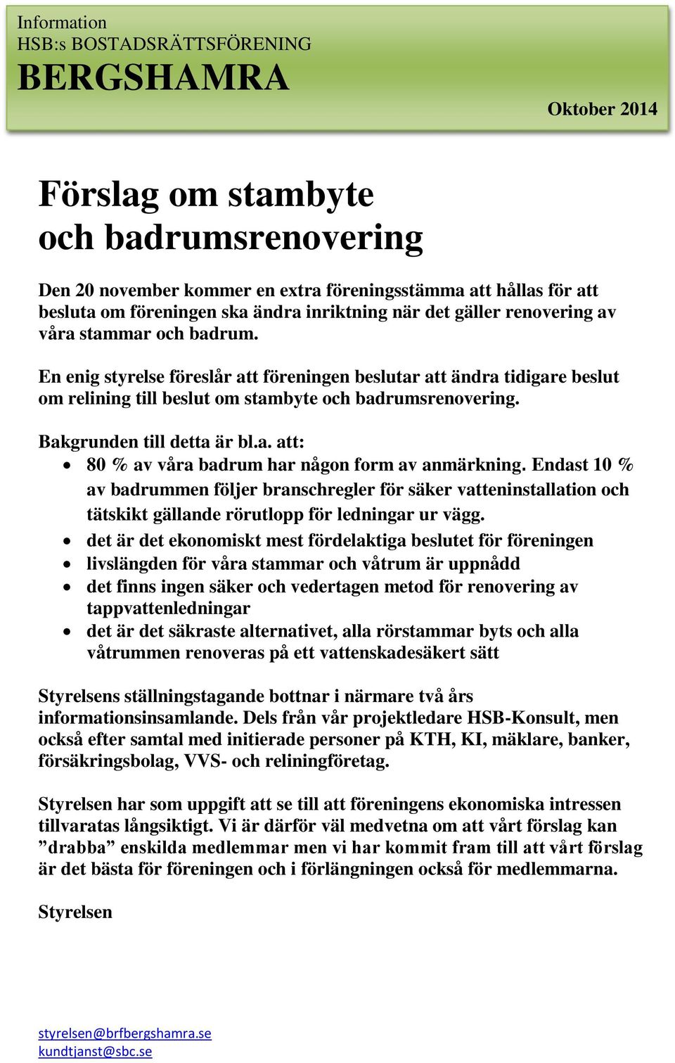 En enig styrelse föreslår att föreningen beslutar att ändra tidigare beslut om relining till beslut om stambyte och badrumsrenovering. Bakgrunden till detta är bl.a. att: 80 % av våra badrum har någon form av anmärkning.