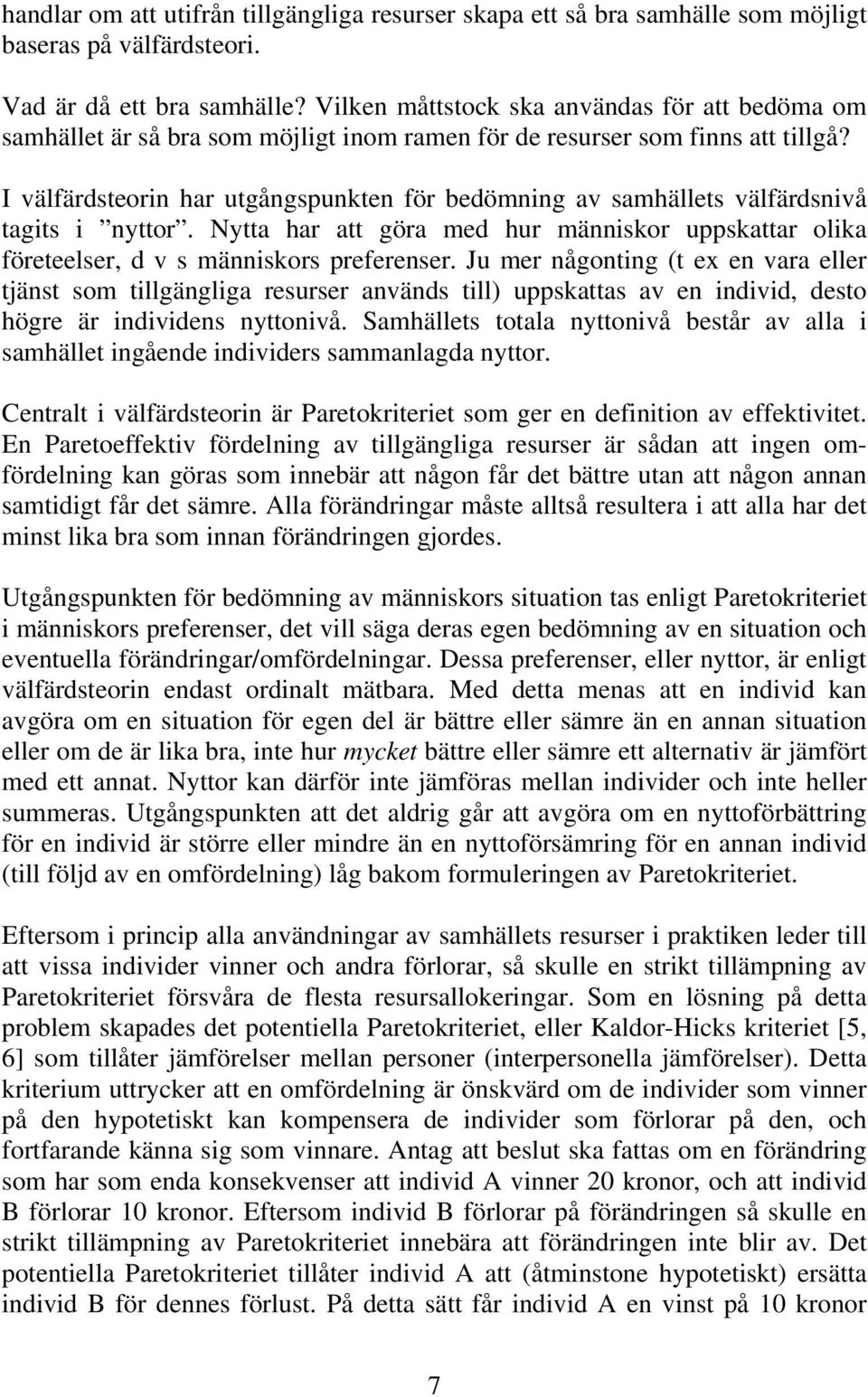 I välfärdsteorin har utgångspunkten för bedömning av samhällets välfärdsnivå tagits i nyttor. Nytta har att göra med hur människor uppskattar olika företeelser, d v s människors preferenser.