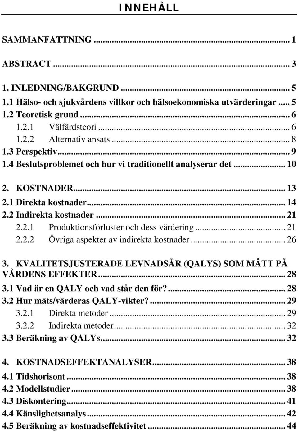 .. 21 2.2.2 Övriga aspekter av indirekta kostnader... 26 3. KVALITETSJUSTERADE LEVNADSÅR (QALYS) SOM MÅTT PÅ VÅRDENS EFFEKTER... 28 3.1 Vad är en QALY och vad står den för?... 28 3.2 Hur mäts/värderas QALY-vikter?