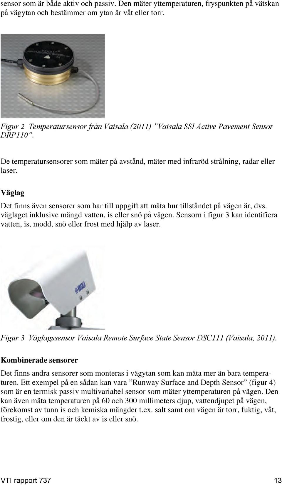 Väglag Det finns även sensorer som har till uppgift att mäta hur tillståndet på vägen är, dvs. väglaget inklusive mängd vatten, is eller snö på vägen.