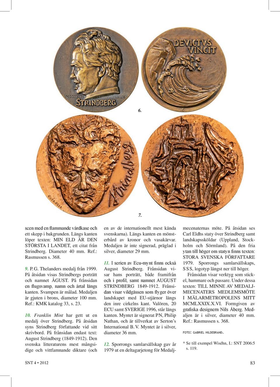Medaljen är gjuten i brons, diameter 100 mm. Ref.: KMK katalog 33, s. 23. 10. Franklin Mint har gett ut en medalj över Strindberg. På åtsidan syns Strindberg författande vid sitt skrivbord.
