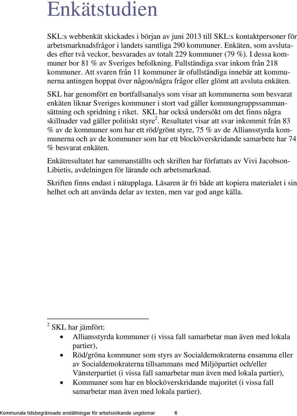 Att svaren från 11 kommuner är ofullständiga innebär att kommunerna antingen hoppat över någon/några frågor eller glömt att avsluta enkäten.