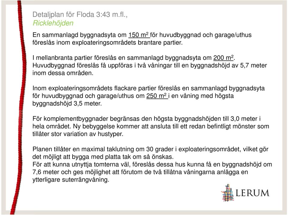 Inom exploateringsområdets flackare partier föreslås en sammanlagd byggnadsyta för huvudbyggnad och garage/uthus om 250 m 2 i en våning med högsta byggnadshöjd 3,5 meter.