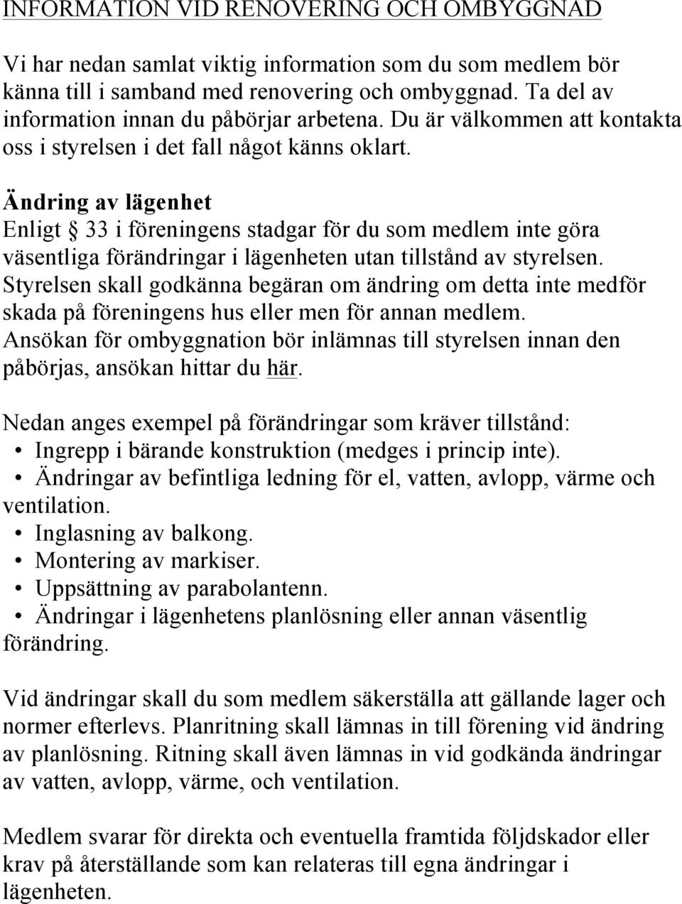 Ändring av lägenhet Enligt 33 i föreningens stadgar för du som medlem inte göra väsentliga förändringar i lägenheten utan tillstånd av styrelsen.