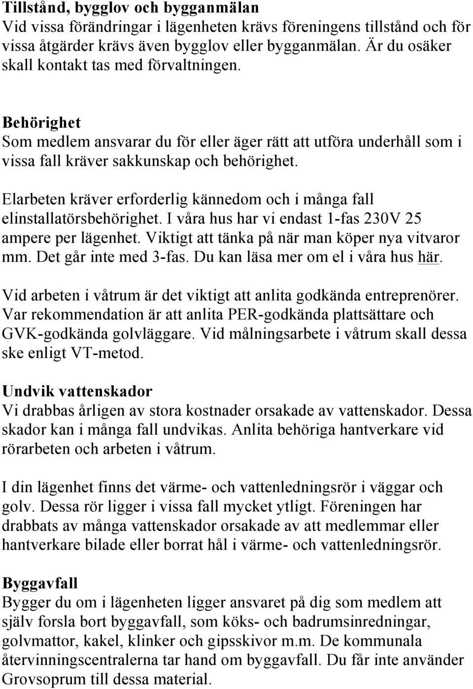 Elarbeten kräver erforderlig kännedom och i många fall elinstallatörsbehörighet. I våra hus har vi endast 1-fas 230V 25 ampere per lägenhet. Viktigt att tänka på när man köper nya vitvaror mm.