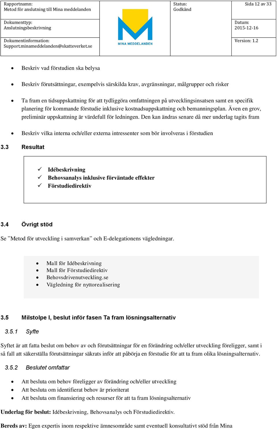 Den kan ändras senare då mer underlag tagits fram Beskriv vilka interna och/eller externa intressenter som bör involveras i förstudien 3.