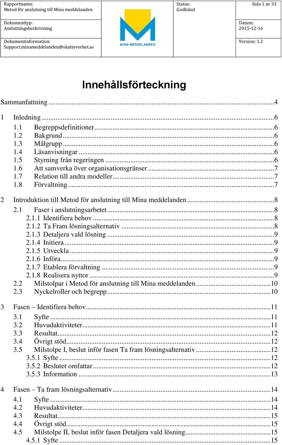 ..9 2.1.4 Initiera...9 2.1.5 Utveckla...9 2.1.6 Införa...9 2.1.7 Etablera förvaltning...9 2.1.8 Realisera nyttor...9 2.2 Milstolpar i...10 2.3 Nyckelroller och begrepp...10 3 Fasen Identifiera behov.