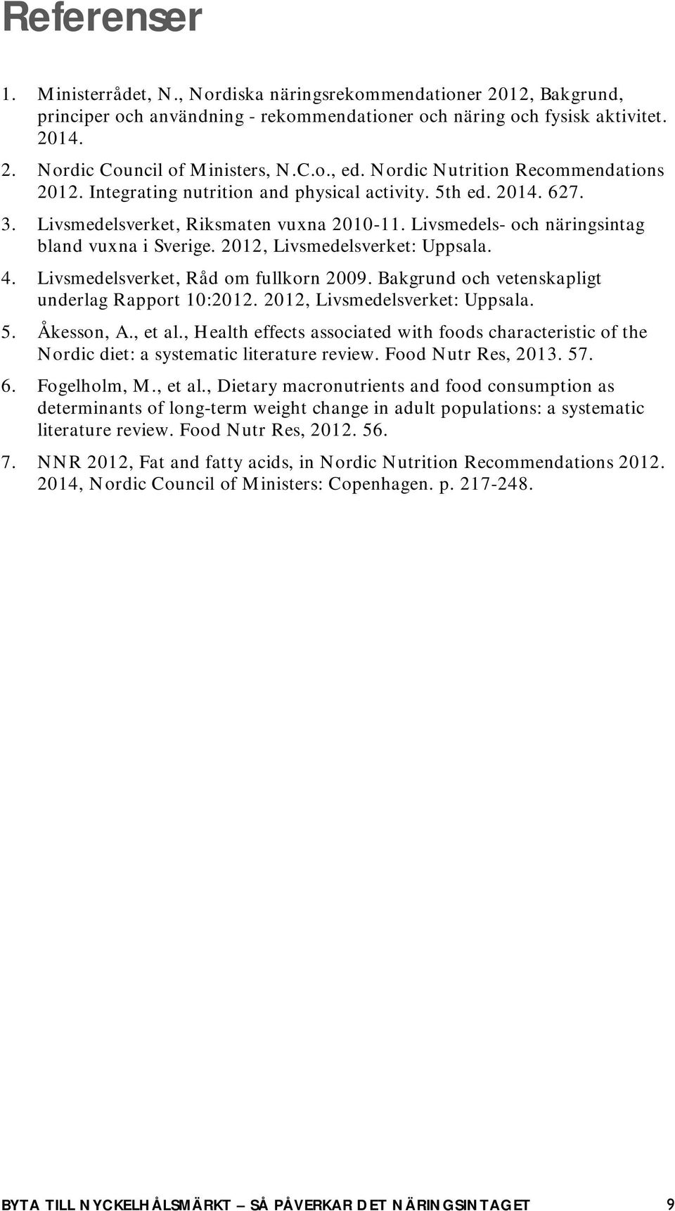 Livsmedels- och näringsintag bland vuxna i Sverige. 2012, Livsmedelsverket: Uppsala. 4. Livsmedelsverket, Råd om fullkorn 2009. Bakgrund och vetenskapligt underlag Rapport 10:2012.