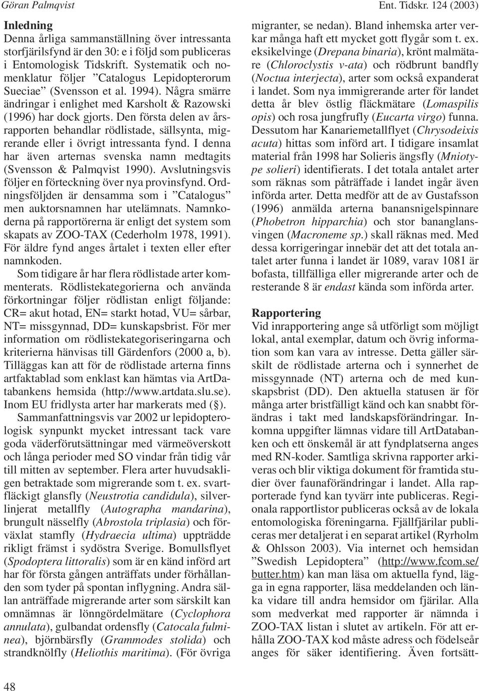 Den första delen av årsrapporten behandlar rödlistade, sällsynta, migrerande eller i övrigt intressanta fynd. I denna har även arternas svenska namn medtagits (Svensson & Palmqvist 1990).