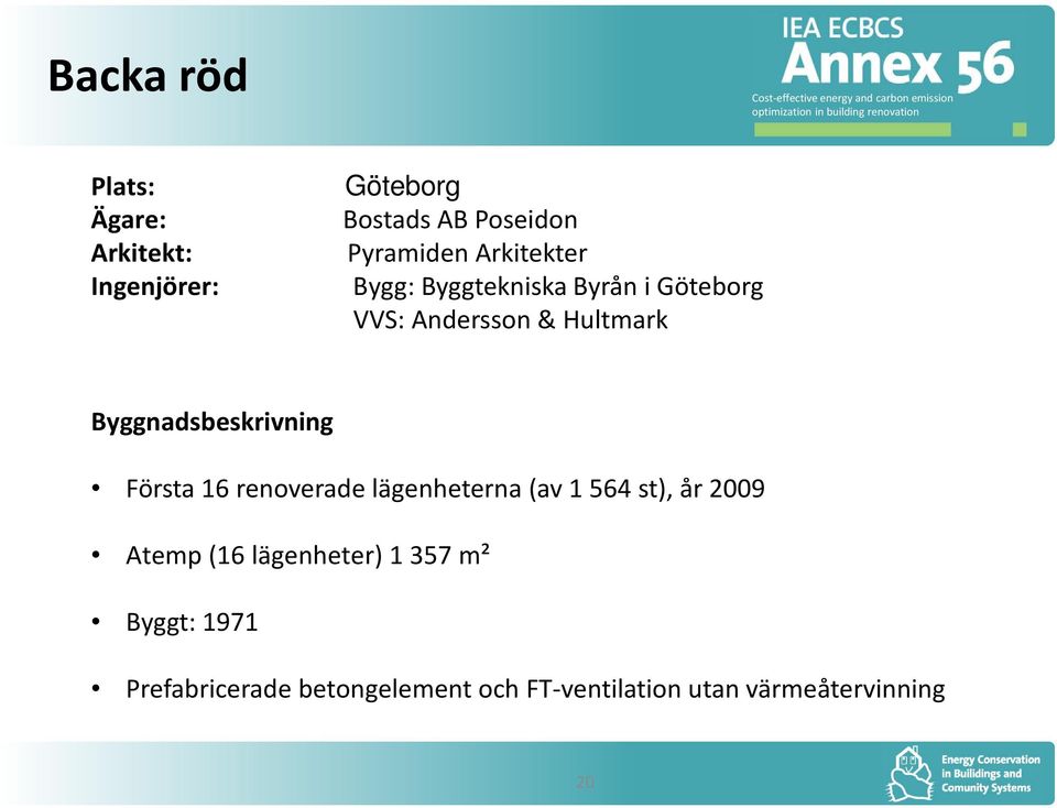 Byggnadsbeskrivning Första 16 renoverade lägenheterna (av 1 564 st), år 2009 Atemp (16