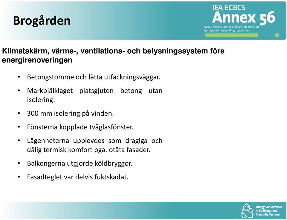 300 mm isolering på vinden. Fönsterna kopplade tvåglasfönster.