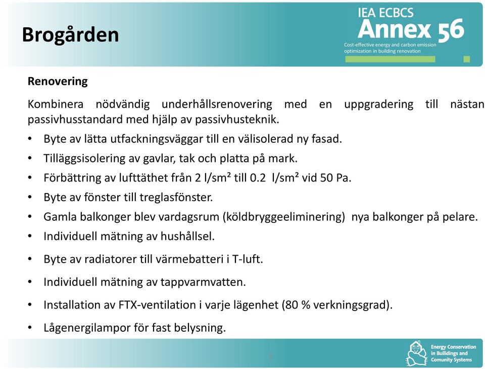 2 l/sm² vid 50 Pa. Byte av fönster till treglasfönster. Gamla balkonger blev vardagsrum (köldbryggeeliminering) nya balkonger på pelare.