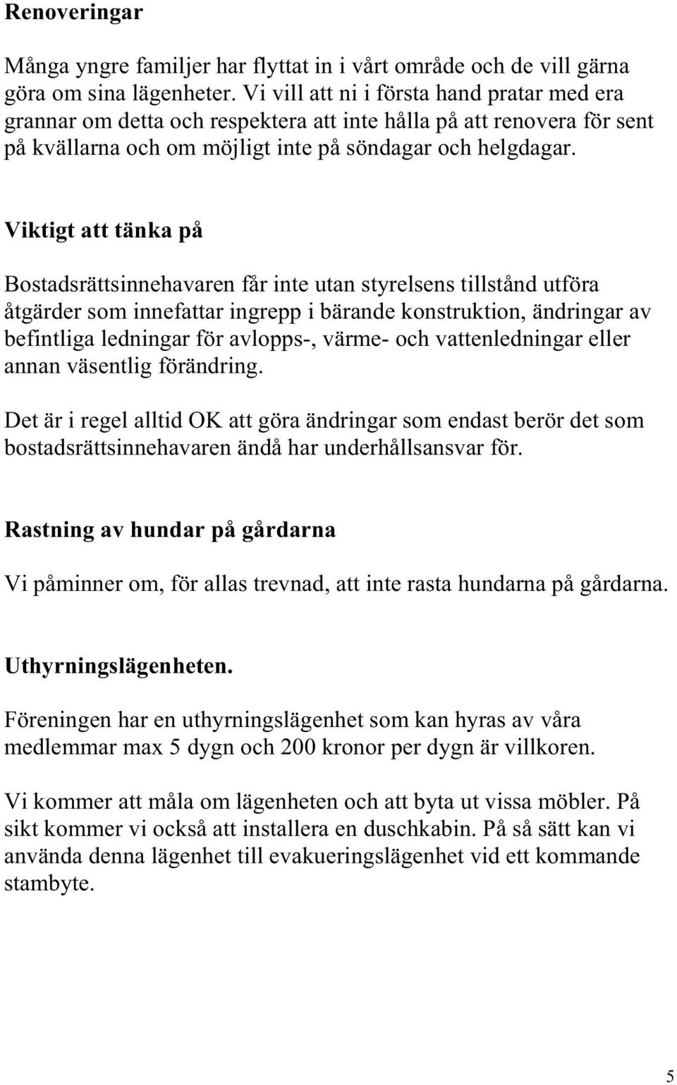 Viktigt att tänka på Bostadsrättsinnehavaren får inte utan styrelsens tillstånd utföra åtgärder som innefattar ingrepp i bärande konstruktion, ändringar av befintliga ledningar för avlopps-, värme-