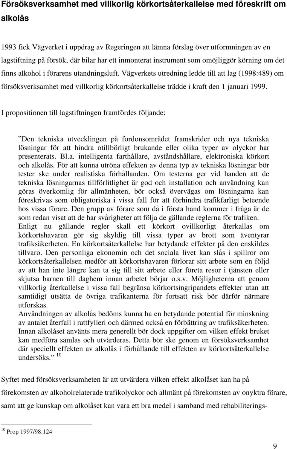 Vägverkets utredning ledde till att lag (1998:489) om försöksverksamhet med villkorlig körkortsåterkallelse trädde i kraft den 1 januari 1999.