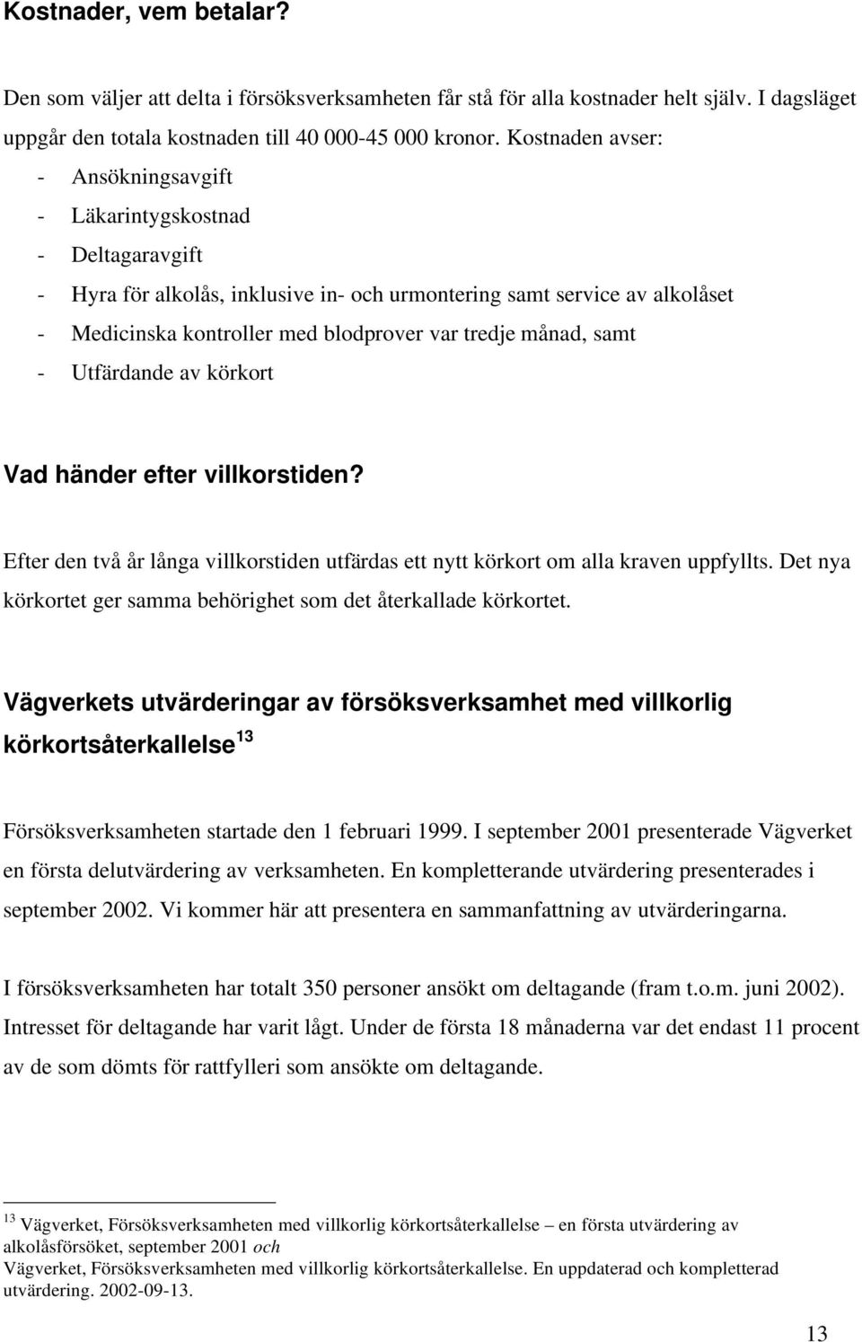 månad, samt - Utfärdande av körkort Vad händer efter villkorstiden? Efter den två år långa villkorstiden utfärdas ett nytt körkort om alla kraven uppfyllts.