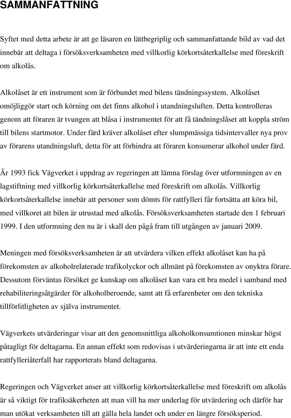 Detta kontrolleras genom att föraren är tvungen att blåsa i instrumentet för att få tändningslåset att koppla ström till bilens startmotor.