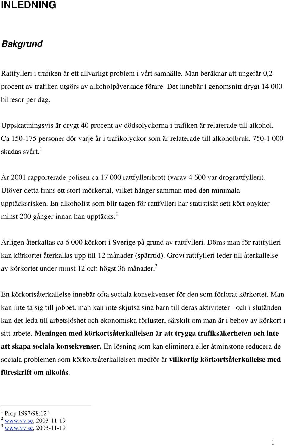 Ca 150-175 personer dör varje år i trafikolyckor som är relaterade till alkoholbruk. 750-1 000 skadas svårt.