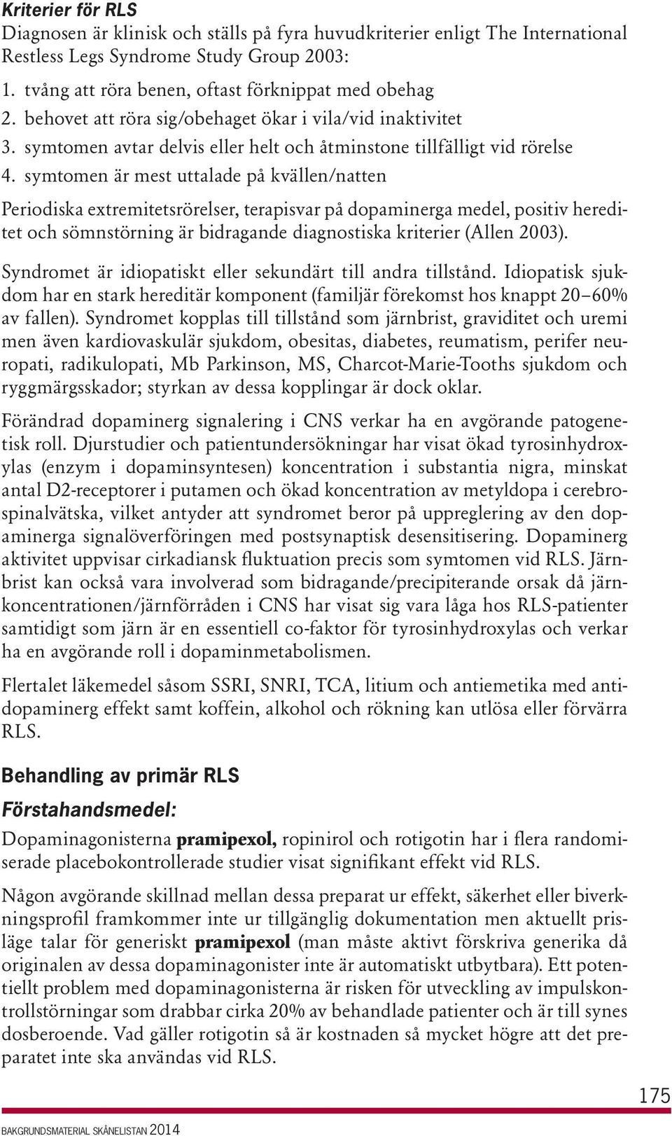 symtomen är mest uttalade på kvällen/natten Periodiska extremitetsrörelser, terapisvar på dopaminerga medel, positiv hereditet och sömnstörning är bidragande diagnostiska kriterier (Allen 2003).