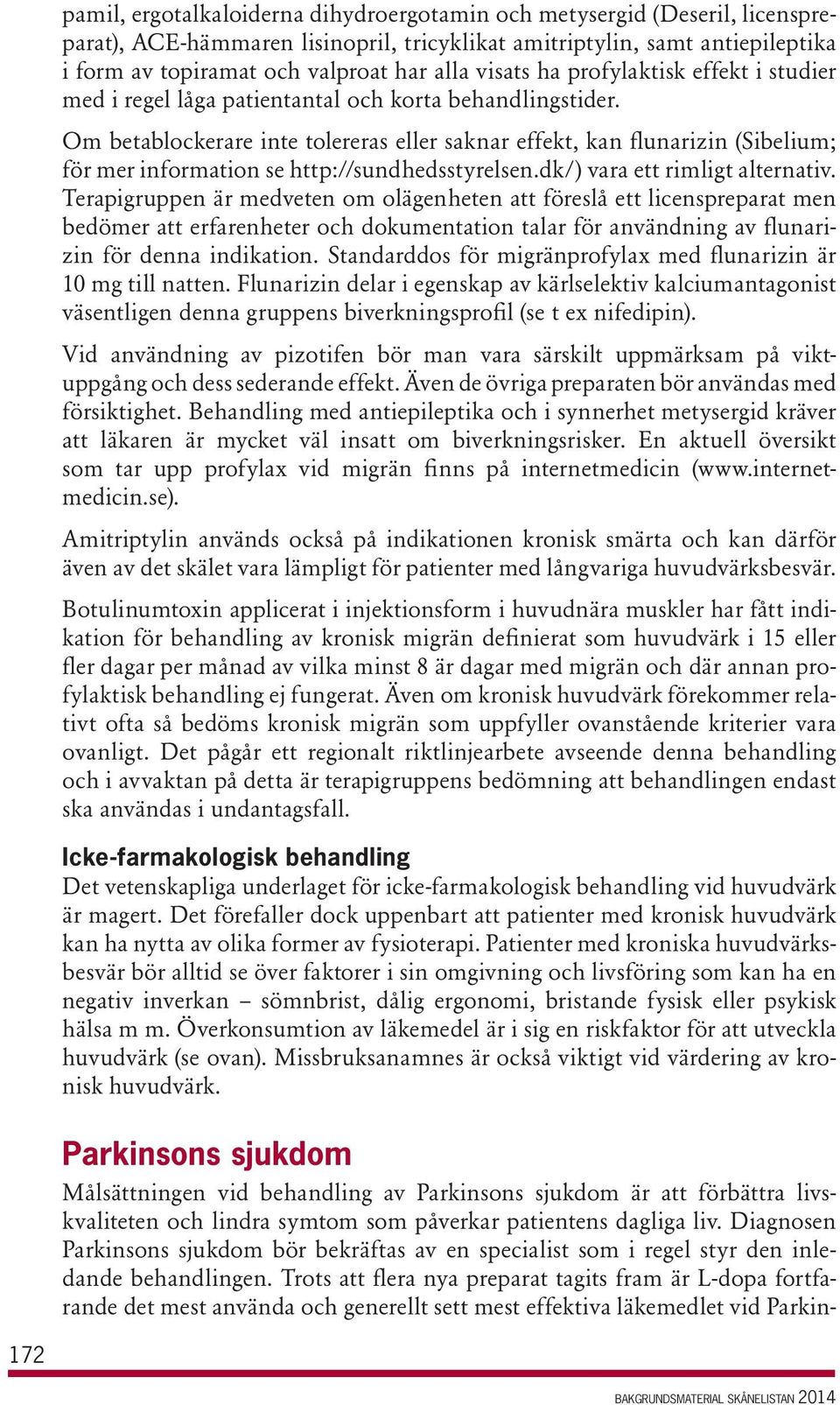 Om betablockerare inte tolereras eller saknar effekt, kan flunarizin (Sibelium; för mer information se http://sundhedsstyrelsen.dk/) vara ett rimligt alternativ.